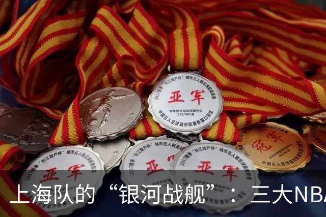 上海队的“银河战舰”：三大NBA明星的超级联手